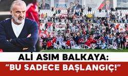 Ali Asım Balkaya: “Bu Sadece Başlangıç!”