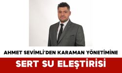 Ahmet Sevimli’den Karaman Yönetimine Sert Su Eleştirisi