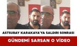 Astsubay Serkan Karakaya’ya Saldırı Sonrası Gündemi Sarsan O Video