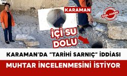 Karaman’da Muhtardan “Tarihi Sarnıç” İddiası: İçi Su Dolu