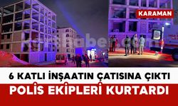 6 katlı inşaatın çatısına çıktı: polis ekipleri kurtardı