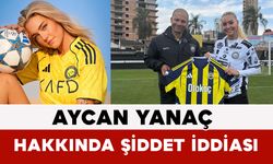 Aycan Yanaç Hakkında Şiddet İddiası