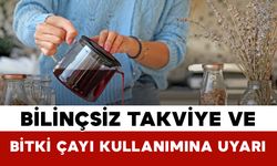 Bilinçsiz Takviye ve Bitki Çayı Kullanımına Uyarı
