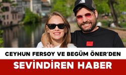 Ceyhun Fersoy ve Begüm Öner’den Sevindiren Haber