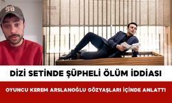 Dizi Setinde Şüpheli Ölüm İddiası: Oyuncu Kerem Arslanoğlu Gözyaşları İçinde Anlattı