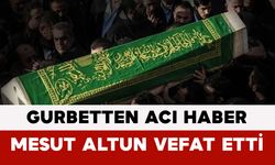 Gurbetten Acı Haber: Mesut Altun Vefat Etti