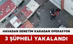 Havadan Denetim Karadan Operasyon: 3 Şüpheli Yakalandı