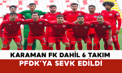 Karaman FK Dahil 6 Takım PFDK’ya Sevk Edildi
