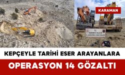 Karaman'da kepçeyle tarihi eser arayanlara operasyon: 14 gözaltı