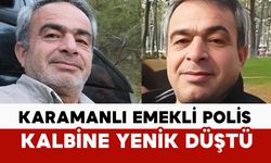 Karamanlı emekli polis kalbine yenik düştü