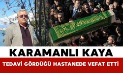 Karamanlı Kaya tedavi gördüğü hastanede hayatını kaybetti