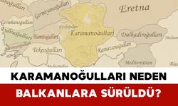 Karamanoğulları Neden Balkanlara Sürüldü?