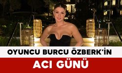 Oyuncu Burcu Özberk’in Acı Günü