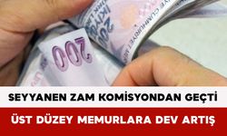 Seyyanen Zam Komisyondan Geçti: Üst Düzey Memurlara Dev Artış