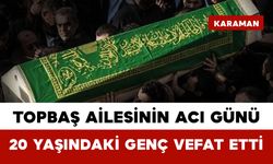 Topbaş Ailesinin Acı Günü: 20 Yaşındaki Genç Vefat Etti