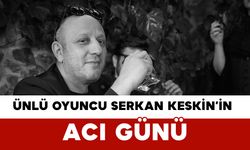 Ünlü Oyuncu Serkan Keskin’in Acı Günü