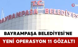 Bayrampaşa Belediyesi’ne Yeni Operasyon 11 Gözaltı