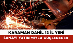 Karaman Dahil 13 İl Yeni Sanayi Yatırımıyla Güçlenecek