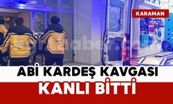 Karaman’da abi kardeş kavgası kanlı bitti