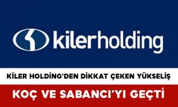 Kiler Holding’den dikkat çeken yükseliş: Koç ve Sabancı’yı geçti