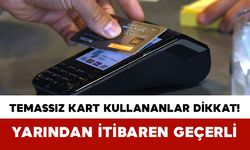 Temassız Kart Kullananlar Dikkat! Yarından İtibaren Geçerli