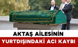Aktaş ailesinin yurtdışındaki acı kaybı