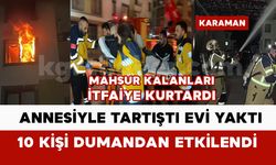 Annesiyle tartıştı evi ateşe verdi: 10 kişi dumandan etkilendi