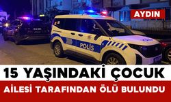 Aydın’da 15 yaşındaki çocuk ailesi tarafından ölü bulundu