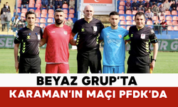 Beyaz Grup’ta Karaman’ın Maçı PFDK’da