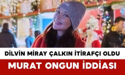 Dilvin Miray Çalkın İtirafçı Oldu: Murat Ongun İddiası
