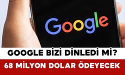 Google Bizi Dinledi mi? 68 Milyon Dolar Ödeyecek