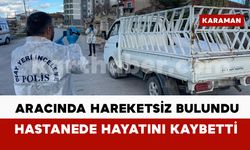 Karaman’da aracında hareketsiz bulunan şahıs hastanede hayatını kaybetti