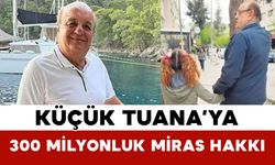 Küçük Tuana’ya 300 Milyonluk Miras Hakkı