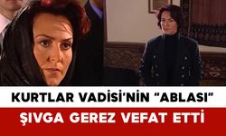 Kurtlar Vadisi’nin “Ablası” Şıvga Gerez Vefat Etti