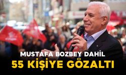 Mustafa Bozbey Dahil 55 Kişiye Gözaltı