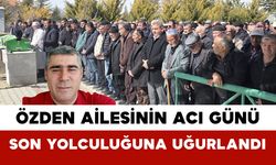 Özden Ailesinin Acı Günü: Son Yolculuğuna Uğurlandı