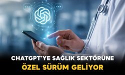 ChatGPT’ye Sağlık Sektörüne Özel Sürüm Geliyor