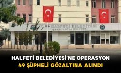 Halfeti Belediyesi’ne Operasyon: 49 Şüpheli Gözaltına Alındı