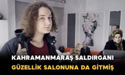 Kahramanmaraş saldırganı annesiyle kadın güzellik merkezine giderek cilt bakımı yaptırmış