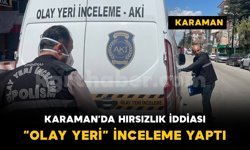 Karaman'da hırsızlık iddiası: ekipler inceleme yaptı