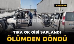 Karaman'da tıra ok gibi saplandı: ölümden döndü