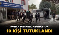 Konya merkezli  operasyon: 10 tutuklama