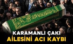 Çakı ailesinin acı kaybı