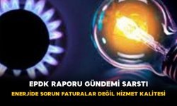 EPDK Raporu Gündemi Sarstı: Enerjide Sorun Faturalar Değil Hizmet Kalitesi