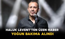 Haluk Levent'ten Üzen Haber: Yoğun Bakıma Alındı