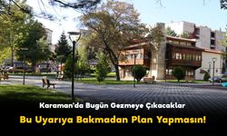 Karaman'da Bugün Gezmeye Çıkacaklar Bu Uyarıya Bakmadan Plan Yapmasın!