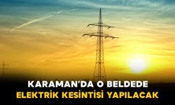 Karaman'da o beldede elektrik kesintisi yapılacak