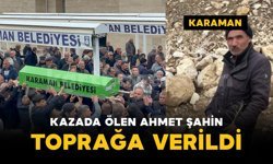 Karaman'daki kazada yaşamını yitiren Ahmet Şahin defnedildi
