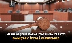 Metin Özçelik Kararı Tartışma Yarattı: Danıştay İptali Gündemde