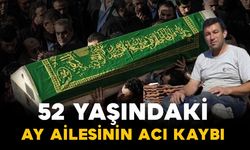 Ay ailesinin 52 yaşındaki acı kaybı